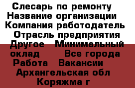 Слесарь по ремонту › Название организации ­ Компания-работодатель › Отрасль предприятия ­ Другое › Минимальный оклад ­ 1 - Все города Работа » Вакансии   . Архангельская обл.,Коряжма г.